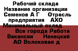 Рабочий склада › Название организации ­ Семенов А.Г. › Отрасль предприятия ­ АХО › Минимальный оклад ­ 18 000 - Все города Работа » Вакансии   . Ненецкий АО,Волоковая д.